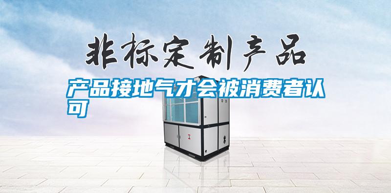 產(chǎn)品接地氣才會被消費者認可