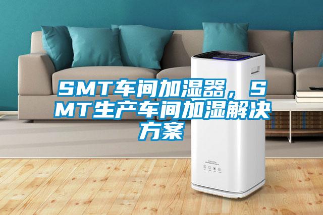 SMT車間加濕器，SMT生產車間加濕解決方案