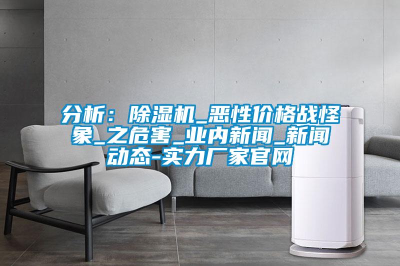 分析:除濕機_惡性價格戰怪象_之危害_業內新聞_新聞動態-實力廠家官網