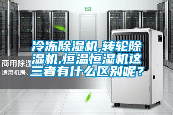 冷凍除濕機(jī),轉(zhuǎn)輪除濕機(jī),恒溫恒濕機(jī)這三者有什么區(qū)別呢？
