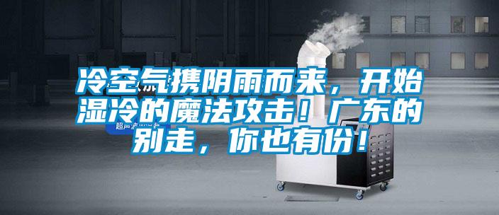 冷空氣攜陰雨而來，開始濕冷的魔法攻擊！廣東的別走，你也有份！