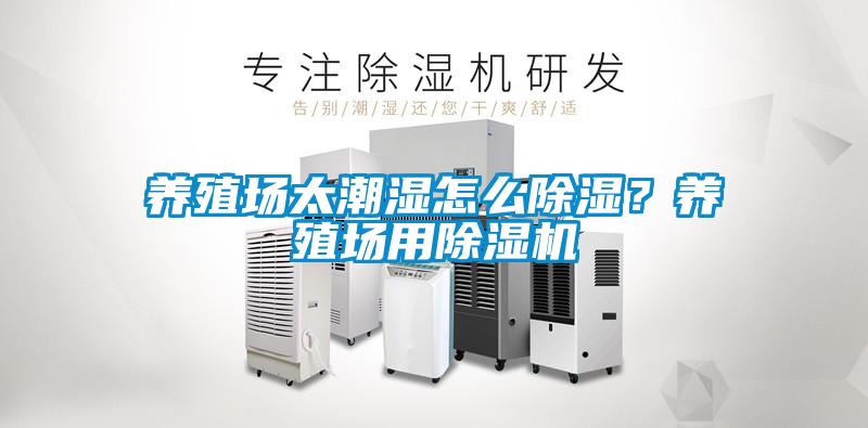 養(yǎng)殖場(chǎng)太潮濕怎么除濕?養(yǎng)殖場(chǎng)用除濕機(jī)