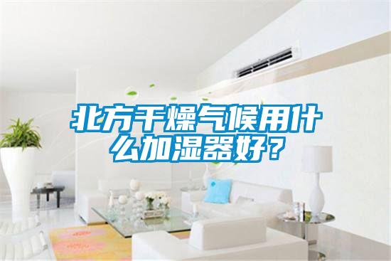 北方干燥氣候用什么加濕器好?