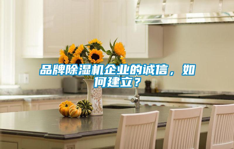 品牌除濕機(jī)企業(yè)的誠(chéng)信，如何建立？