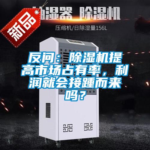 反問:除濕機提高市場占有率,利潤就會接踵而來嗎?