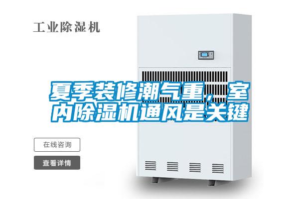 夏季裝修潮氣重,室內(nèi)除濕機通風(fēng)是關(guān)鍵