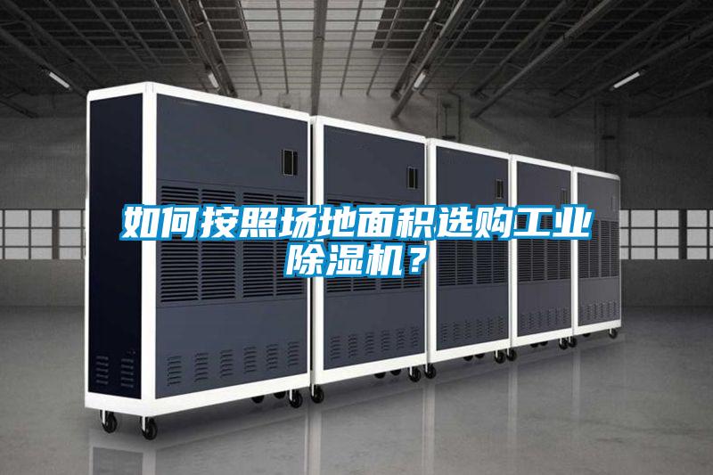 如何按照?qǐng)龅孛娣e選購(gòu)工業(yè)除濕機(jī)？