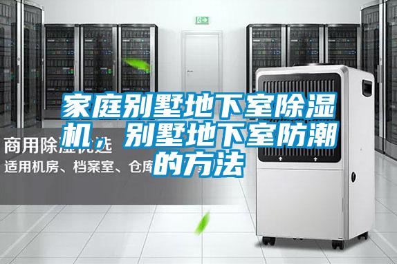 家庭別墅地下室除濕機，別墅地下室防潮的方法