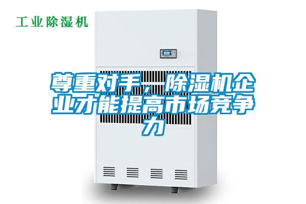尊重對手,除濕機企業才能提高市場競爭力