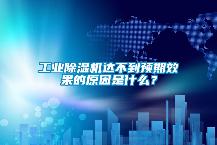 工業(yè)除濕機達不到預期效果的原因是什么?