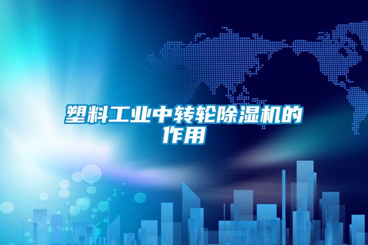 塑料工業(yè)中轉輪除濕機的作用