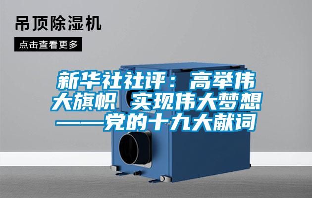 新華社社評(píng):高舉偉大旗幟 實(shí)現(xiàn)偉大夢(mèng)想——黨的十九大獻(xiàn)詞