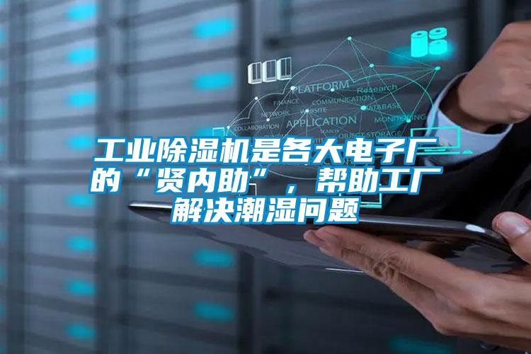 工業(yè)除濕機是各大電子廠的“賢內(nèi)助”，幫助工廠解決潮濕問題