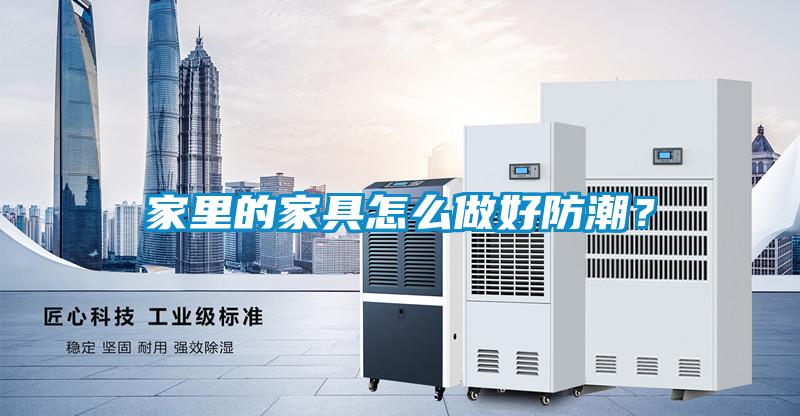 家里的家具怎么做好防潮?