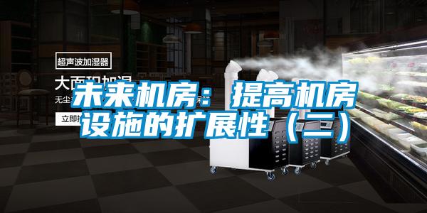 未來機房:提高機房設施的擴展性(二)