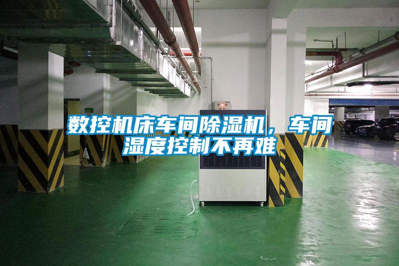 數(shù)控機(jī)床車(chē)間除濕機(jī),車(chē)間濕度控制不再難