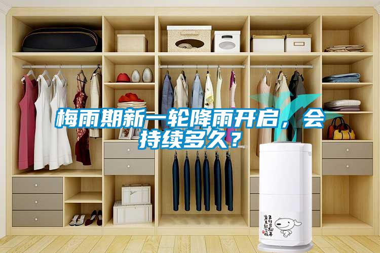 梅雨期新一輪降雨開(kāi)啟，會(huì)持續(xù)多久？