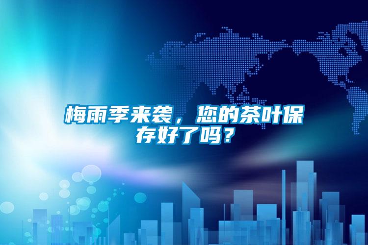 梅雨季來襲，您的茶葉保存好了嗎？