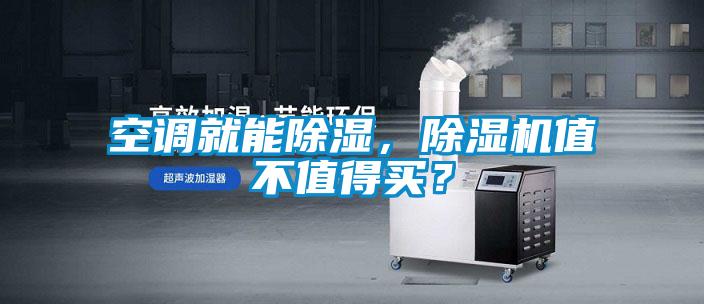 空調(diào)就能除濕，除濕機(jī)值不值得買？