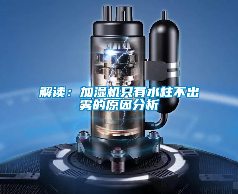 解讀:加濕機只有水柱不出霧的原因分析