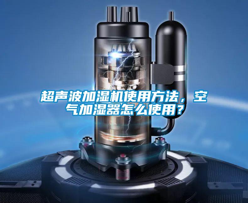 超聲波加濕機使用方法,空氣加濕器怎么使用?
