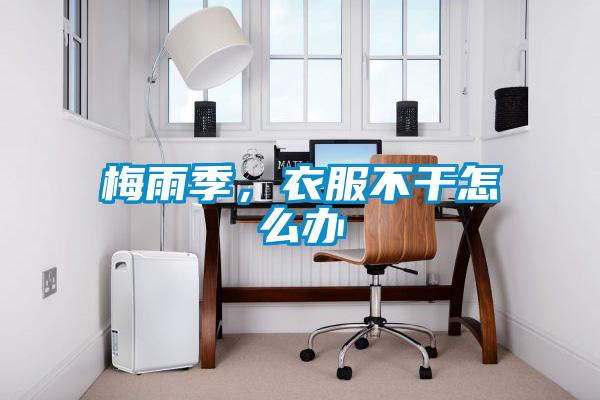梅雨季，衣服不干怎么辦