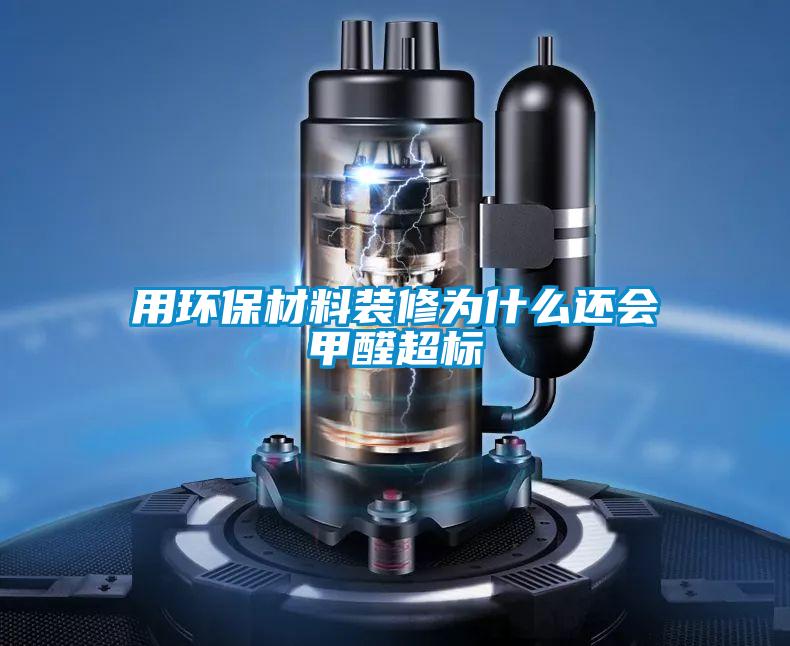 用環(huán)保材料裝修為什么還會甲醛超標(biāo)