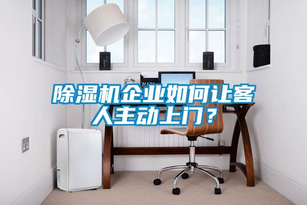 除濕機(jī)企業(yè)如何讓客人主動上門?