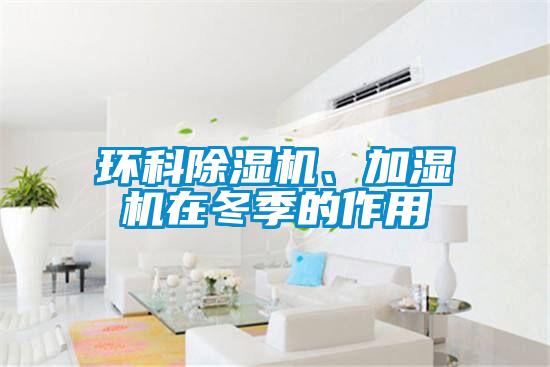 環(huán)科除濕機(jī)、加濕機(jī)在冬季的作用