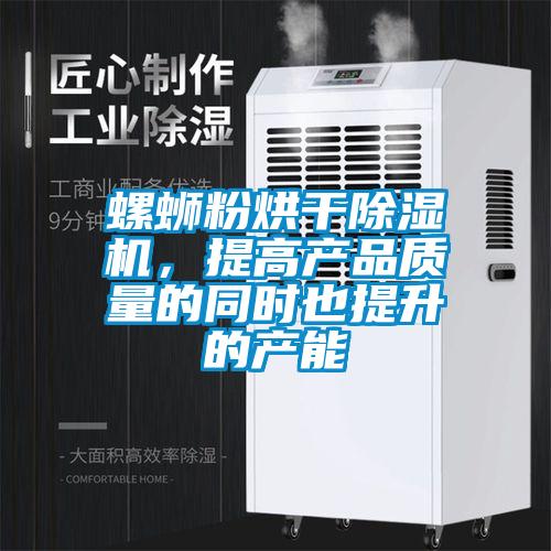 螺螄粉烘干除濕機，提高產品質量的同時也提升的產能