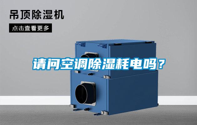 請問空調(diào)除濕耗電嗎?