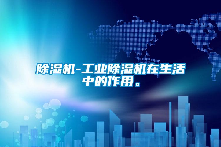 除濕機(jī)-工業(yè)除濕機(jī)在生活中的作用。