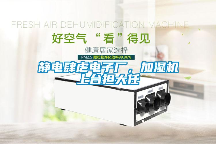 靜電肆虐電子廠,加濕機上臺擔大任