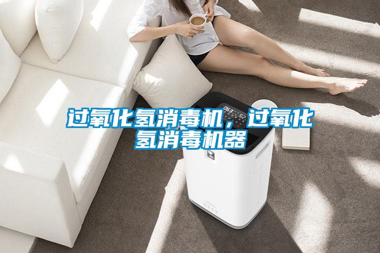 過氧化氫消毒機(jī)，過氧化氫消毒機(jī)器