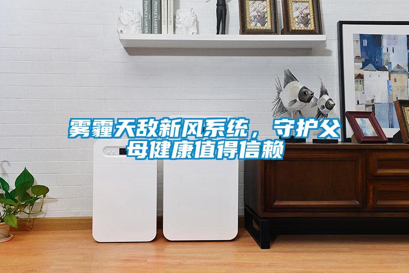 霧霾天敵新風系統,守護父母健康值得信賴