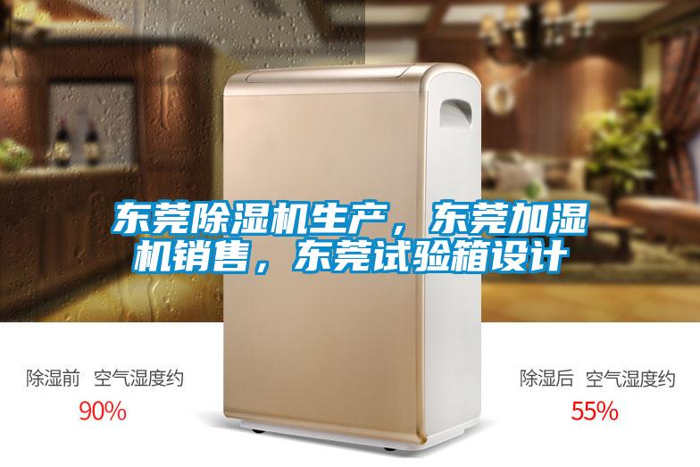 東莞除濕機生產(chǎn)，東莞加濕機銷售，東莞試驗箱設(shè)計