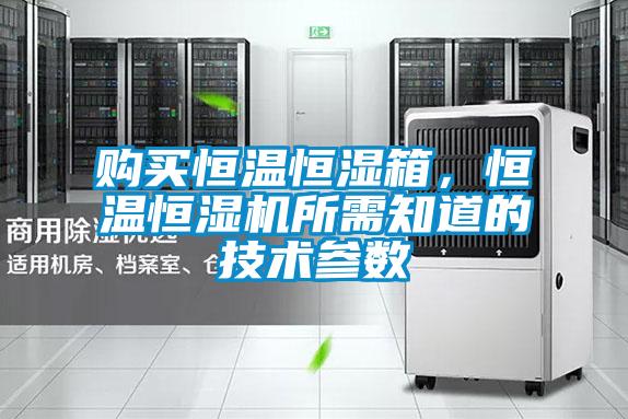 購(gòu)買(mǎi)恒溫恒濕箱,恒溫恒濕機(jī)所需知道的技術(shù)參數(shù)
