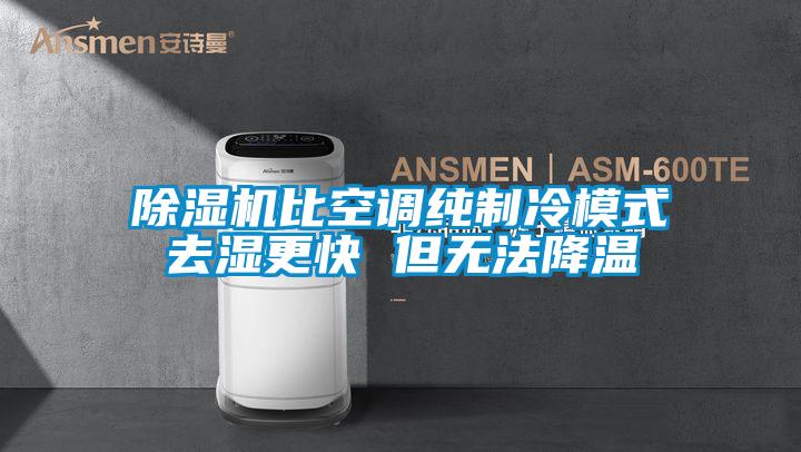 除濕機(jī)比空調(diào)純制冷模式去濕更快 但無法降溫