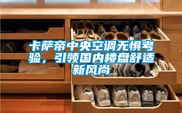 卡薩帝中央空調(diào)無懼考驗(yàn),引領(lǐng)國(guó)內(nèi)樓盤舒適新風(fēng)尚