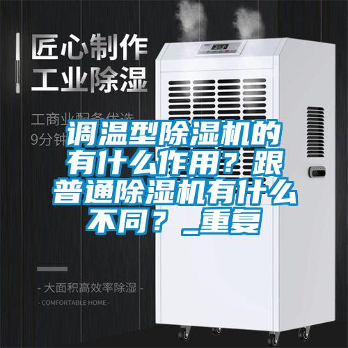 調溫型除濕機的有什么作用？跟普通除濕機有什么不同？_重復