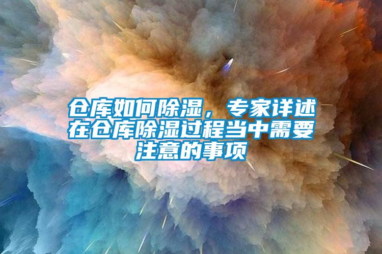 倉庫如何除濕,專家詳述在倉庫除濕過程當中需要注意的事項