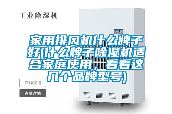 家用排風機什么牌子好(什么牌子除濕機適合家庭使用，看看這幾個品牌型號)