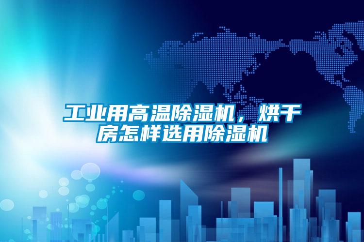 工業(yè)用高溫除濕機(jī)，烘干房怎樣選用除濕機(jī)