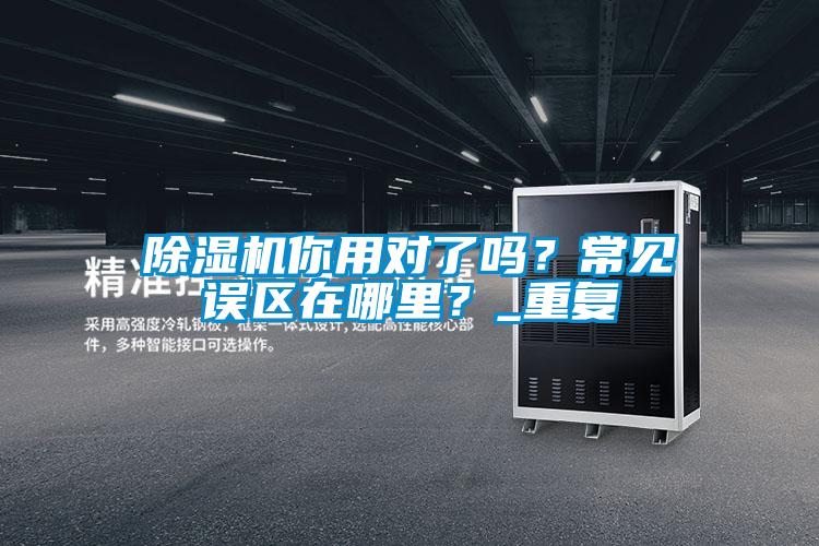 除濕機你用對了嗎？常見誤區在哪里？_重復