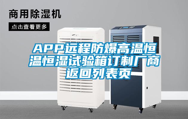 APP遠(yuǎn)程防爆高溫恒溫恒濕試驗箱訂制廠商 返回列表頁