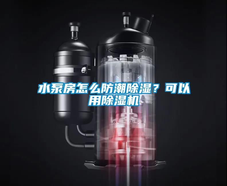 水泵房怎么防潮除濕？可以用除濕機