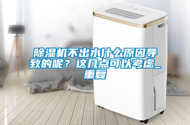 除濕機不出水什么原因?qū)е碌哪兀窟@幾點可以考慮_重復