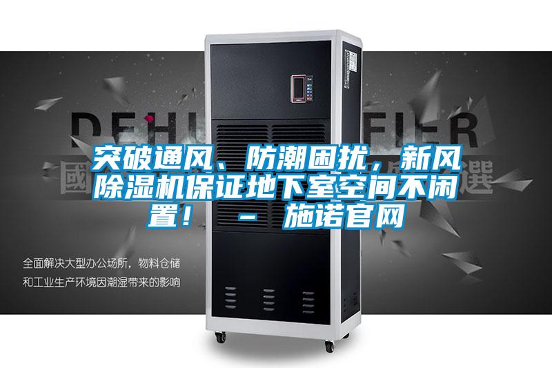 突破通風(fēng)、防潮困擾,新風(fēng)除濕機(jī)保證地下室空間不閑置! – 施諾官網(wǎng)