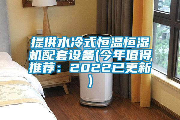 提供水冷式恒溫恒濕機(jī)配套設(shè)備(今年值得推薦:2022已更新)