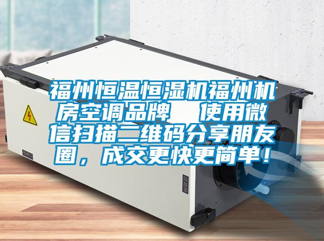 福州恒溫恒濕機福州機房空調(diào)品牌  使用微信掃描二維碼分享朋友圈，成交更快更簡單！